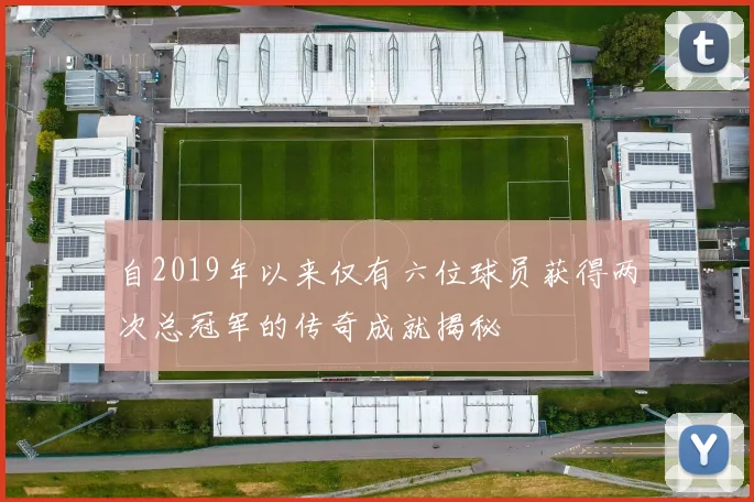 自2019年以来仅有六位球员获得两次总冠军的传奇成就揭秘