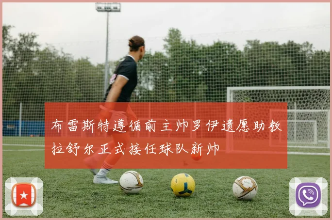布雷斯特遵循前主帅罗伊遗愿助教拉舒尔正式接任球队新帅
