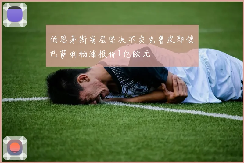 伯恩茅斯高层坚决不卖克鲁皮即使巴萨利物浦报价1亿欧元
