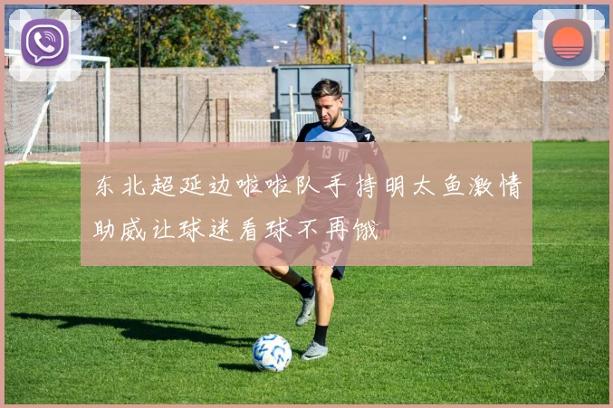 东北超延边啦啦队手持明太鱼激情助威让球迷看球不再饿
